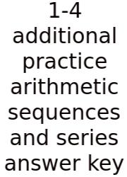 1-4 Additional Practice Arithmetic Sequences And Series Answer Key
