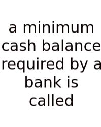 A Minimum Cash Balance Required By A Bank Is Called