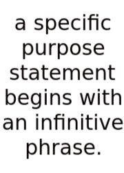 A Specific Purpose Statement Begins With An Infinitive Phrase.
