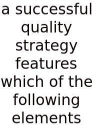 A Successful Quality Strategy Features Which Of The Following Elements