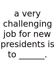 A Very Challenging Job For New Presidents Is To ______.