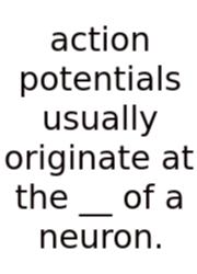 Action Potentials Usually Originate At The __ Of A Neuron.