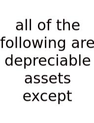 All Of The Following Are Depreciable Assets Except