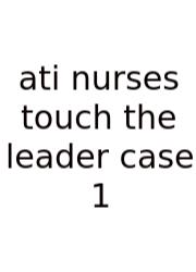 Ati Nurses Touch The Leader Case 1