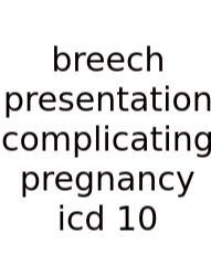 Breech Presentation Complicating Pregnancy Icd 10