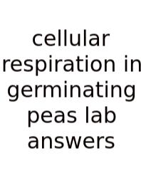 Cellular Respiration In Germinating Peas Lab Answers