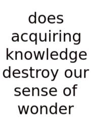 Does Acquiring Knowledge Destroy Our Sense Of Wonder