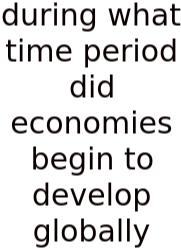 During What Time Period Did Economies Begin To Develop Globally