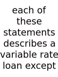 Each Of These Statements Describes A Variable Rate Loan Except
