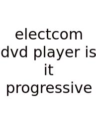 Electcom Dvd Player Is It Progressive