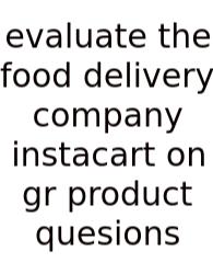 Evaluate The Food Delivery Company Instacart On Gr Product Quesions