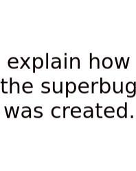 Explain How The Superbug Was Created.