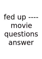 Fed Up ---- Movie Questions Answer