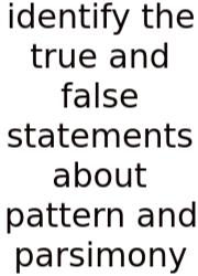 Identify The True And False Statements About Pattern And Parsimony