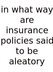 In What Way Are Insurance Policies Said To Be Aleatory