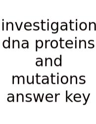 Investigation Dna Proteins And Mutations Answer Key
