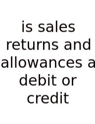 Is Sales Returns And Allowances A Debit Or Credit