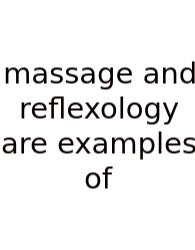 Massage And Reflexology Are Examples Of