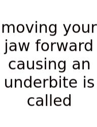 Moving Your Jaw Forward Causing An Underbite Is Called