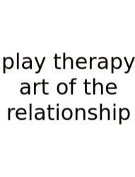 Play Therapy Art Of The Relationship