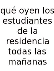 Qué Oyen Los Estudiantes De La Residencia Todas Las Mañanas