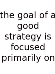 The Goal Of A Good Strategy Is Focused Primarily On