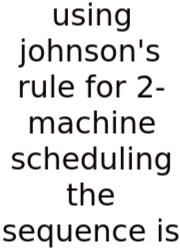 Using Johnson's Rule For 2-machine Scheduling The Sequence Is