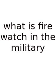 What Is Fire Watch In The Military