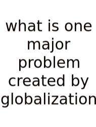 What Is One Major Problem Created By Globalization