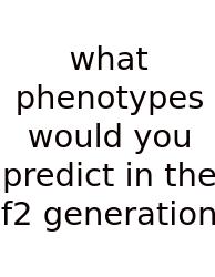 What Phenotypes Would You Predict In The F2 Generation
