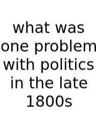 What Was One Problem With Politics In The Late 1800s