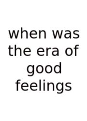 When Was The Era Of Good Feelings