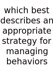 Which Best Describes An Appropriate Strategy For Managing Behaviors