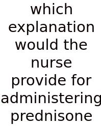 Which Explanation Would The Nurse Provide For Administering Prednisone