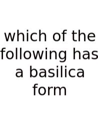Which Of The Following Has A Basilica Form