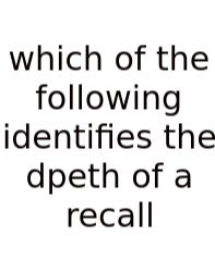 Which Of The Following Identifies The Dpeth Of A Recall