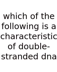 Which Of The Following Is A Characteristic Of Double-stranded Dna