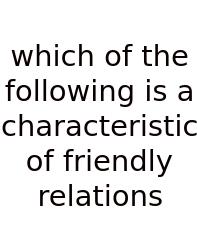 Which Of The Following Is A Characteristic Of Friendly Relations