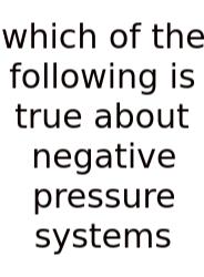 Which Of The Following Is True About Negative Pressure Systems