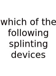 Which Of The Following Splinting Devices