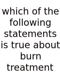Which Of The Following Statements Is True About Burn Treatment