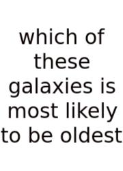 Which Of These Galaxies Is Most Likely To Be Oldest