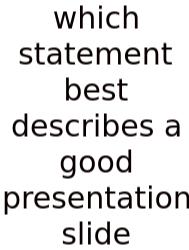 Which Statement Best Describes A Good Presentation Slide