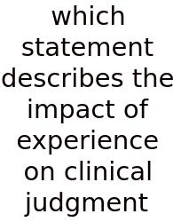 Which Statement Describes The Impact Of Experience On Clinical Judgment