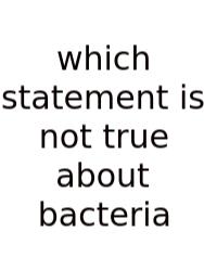 Which Statement Is Not True About Bacteria