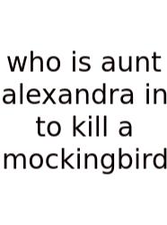 Who Is Aunt Alexandra In To Kill A Mockingbird