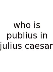 Who Is Publius In Julius Caesar