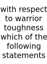 With Respect To Warrior Toughness Which Of The Following Statements