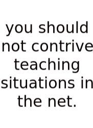 You Should Not Contrive Teaching Situations In The Net.
